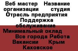 Веб-мастер › Название организации ­ 2E-студия › Отрасль предприятия ­ Поддержка, обслуживание › Минимальный оклад ­ 24 000 - Все города Работа » Вакансии   . Крым,Каховское